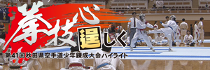 拳技心 逞しく～第41回秋田県空手道少年錬成大会ハイライト～