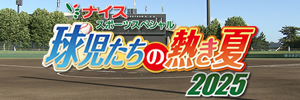 ナイススポーツスペシャル　球児たちの熱き夏 2025