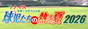 ナイススポーツスペシャル　球児たちの熱き夏 2026